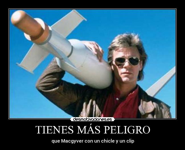 TIENES MÁS PELIGRO - que Macgyver con un chicle y un clip