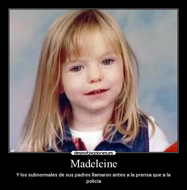 Madeleine - Y los subnormales de sus padres llamaron antes a la prensa que a la policía