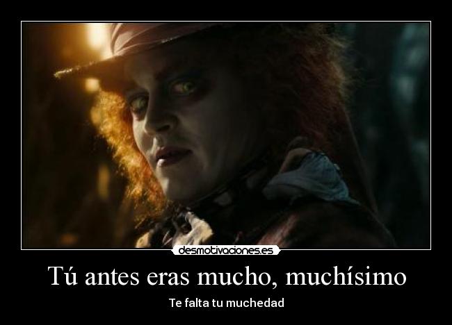 Tú antes eras mucho, muchísimo - Te falta tu muchedad