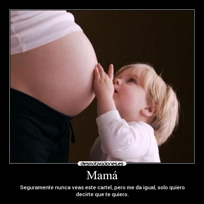 Mamá - Seguramente nunca veas este cartel, pero me da igual, solo quiero
decirte que te quiero.