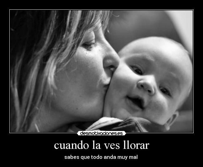 cuando la ves llorar - sabes que todo anda muy mal 
