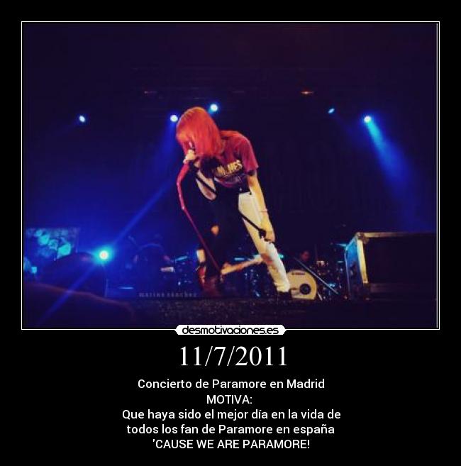 11/7/2011 - Concierto de Paramore en Madrid
MOTIVA: 
Que haya sido el mejor día en la vida de
todos los fan de Paramore en españa
CAUSE WE ARE PARAMORE!