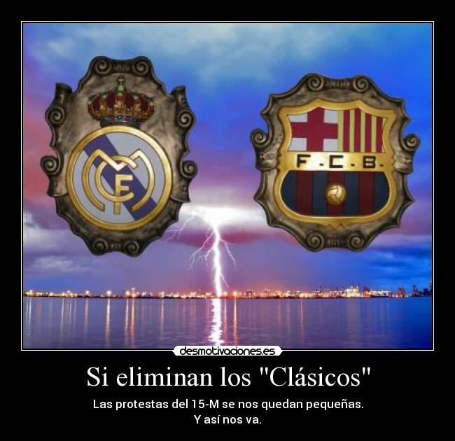 Si eliminan los Clásicos - Las protestas del 15-M se nos quedan pequeñas.
Y así nos va.