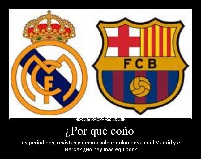 ¿Por qué coño - los periodicos, revistas y demás solo regalan cosas del Madrid y el
Barça? ¿No hay más equipos?
