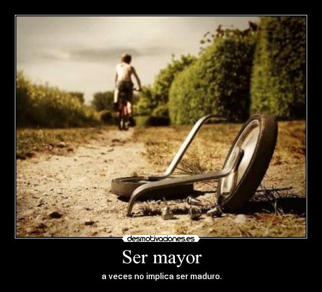 Ser mayor - a veces no implica ser maduro.