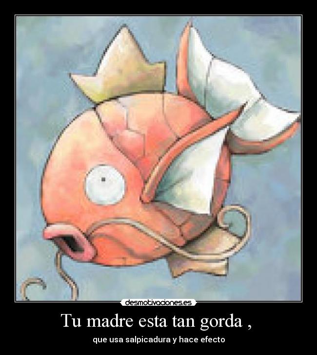 Tu madre esta tan gorda , - que usa salpicadura y hace efecto