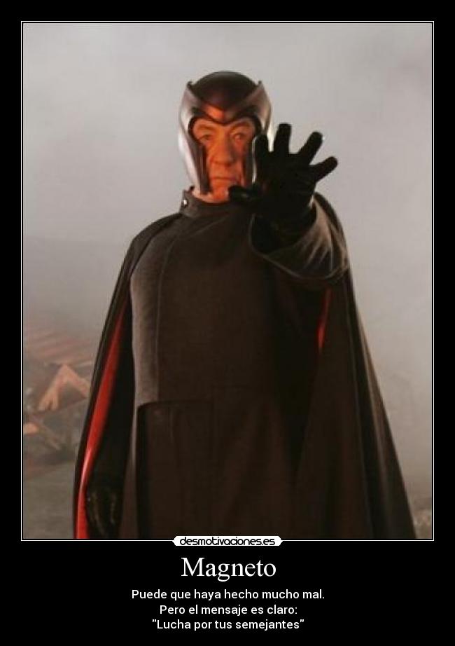 Magneto - Puede que haya hecho mucho mal.
Pero el mensaje es claro:
Lucha por tus semejantes