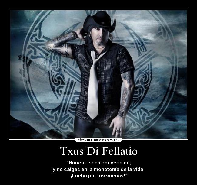 Txus Di Fellatio - Nunca te des por vencido,
y no caigas en la monotonía de la vida.
¡Lucha por tus sueños!