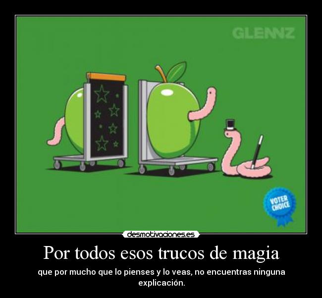 Por todos esos trucos de magia - que por mucho que lo pienses y lo veas, no encuentras ninguna explicación.