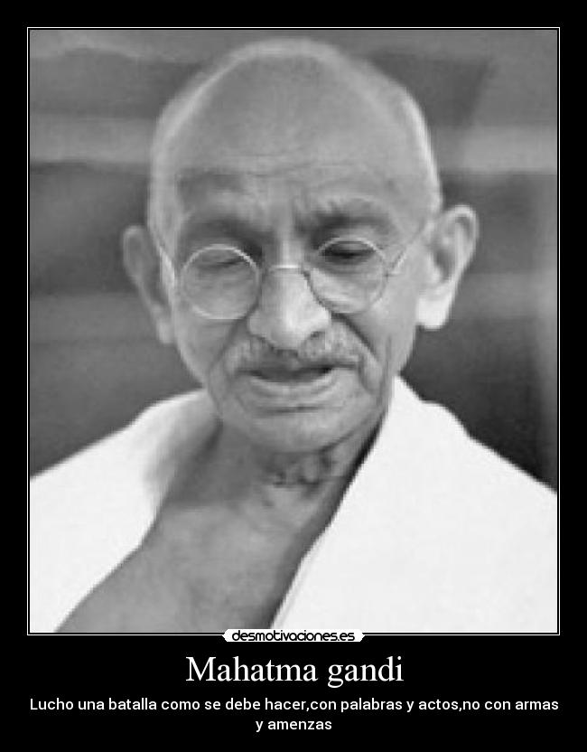 Mahatma gandi - Lucho una batalla como se debe hacer,con palabras y actos,no con armas y amenzas