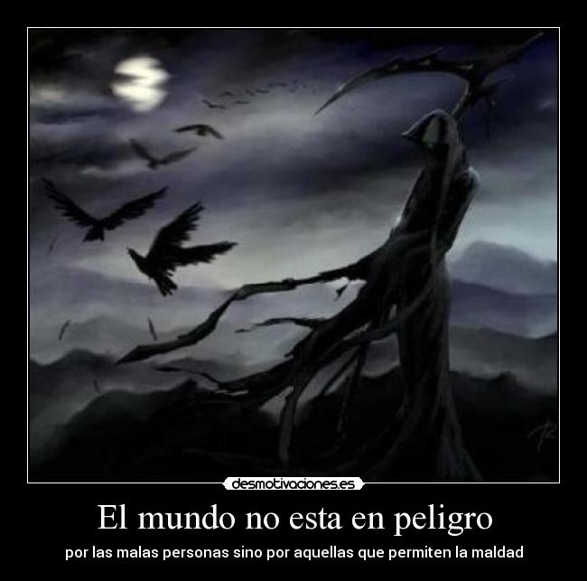 El mundo no esta en peligro - por las malas personas sino por aquellas que permiten la maldad