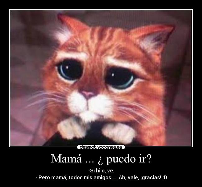 Mamá ... ¿ puedo ir? - -Sí hijo, ve.
- Pero mamá, todos mis amigos .... Ah, vale, ¡gracias! :D