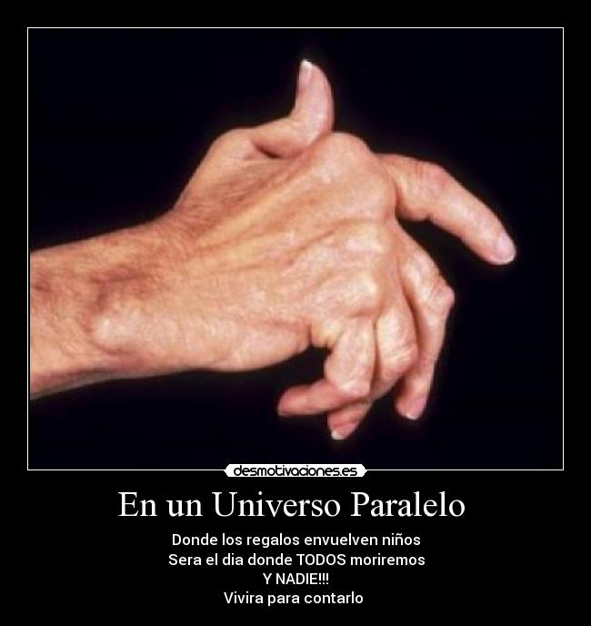 En un Universo Paralelo - Donde los regalos envuelven niños
Sera el dia donde TODOS moriremos
Y NADIE!!!
Vivira para contarlo