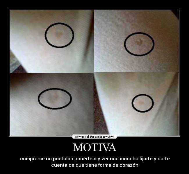 MOTIVA - comprarse un pantalón ponértelo y ver una mancha fijarte y darte
cuenta de que tiene forma de corazón