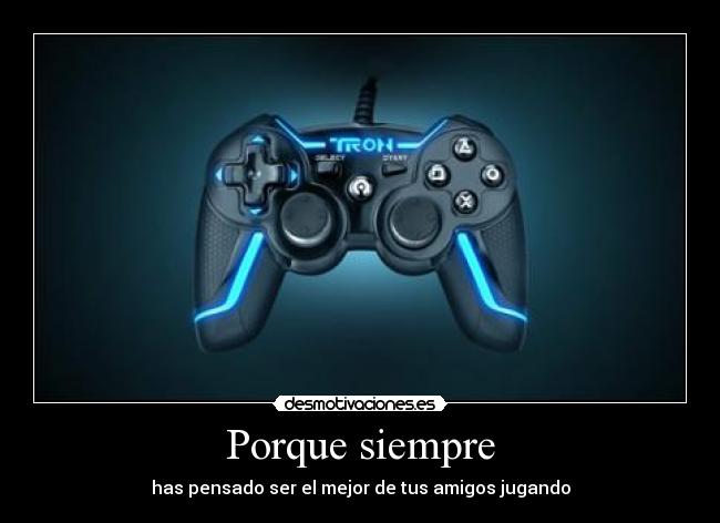 Porque siempre - has pensado ser el mejor de tus amigos jugando