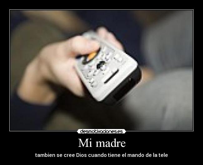 Mi madre - tambien se cree Dios cuando tiene el mando de la tele