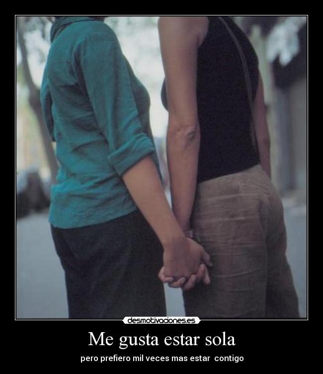 Me gusta estar sola - pero prefiero mil veces mas estar  contigo