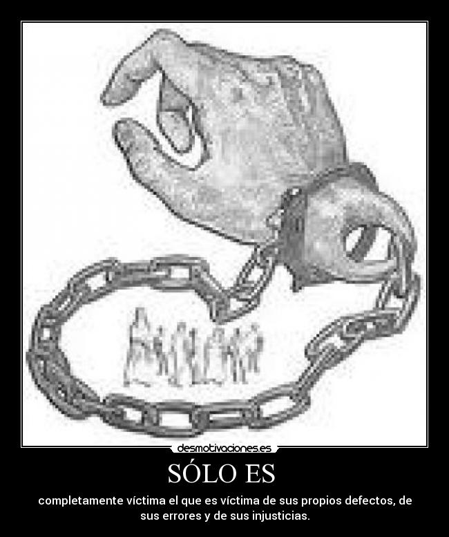 SÓLO ES - completamente víctima el que es víctima de sus propios defectos, de
sus errores y de sus injusticias.