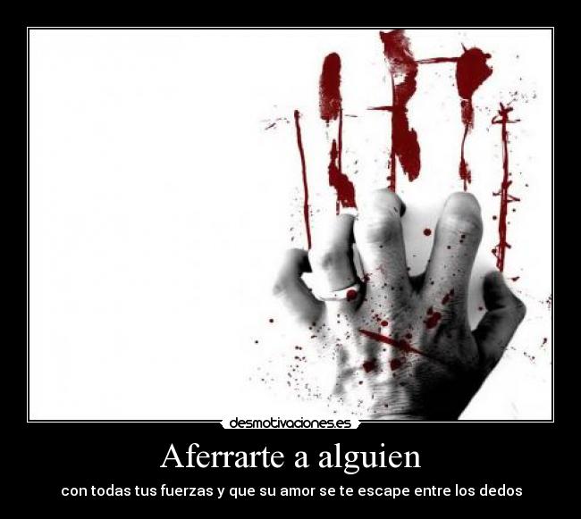 Aferrarte a alguien - con todas tus fuerzas y que su amor se te escape entre los dedos