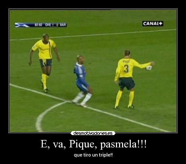 E, va, Pique, pasmela!!! -