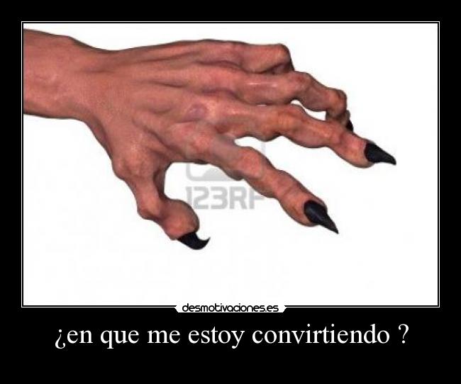 ¿en que me estoy convirtiendo ? -
