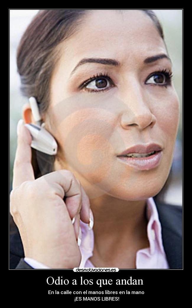 Odio a los que andan - En la calle con el manos libres en la mano
¡ES MANOS LIBRES!