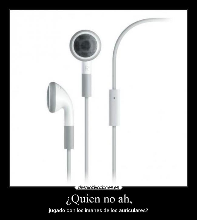 ¿Quien no ah, - jugado con los imanes de los auriculares?
