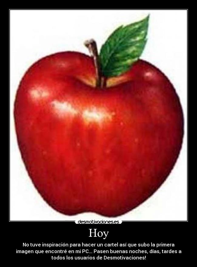Hoy - No tuve inspiración para hacer un cartel así que subo la primera
imagen que encontré en mi PC... Pasen buenas noches, días, tardes a
todos los usuarios de Desmotivaciones!