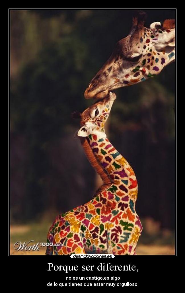 Porque ser diferente, - no es un castigo,es algo
de lo que tienes que estar muy orgulloso.