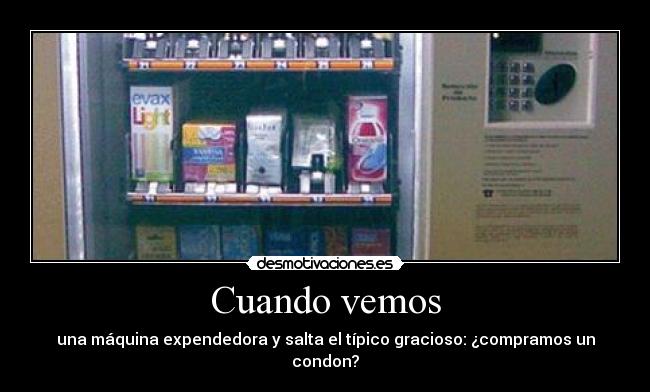 Cuando vemos - una máquina expendedora y salta el típico gracioso: ¿compramos un condon?