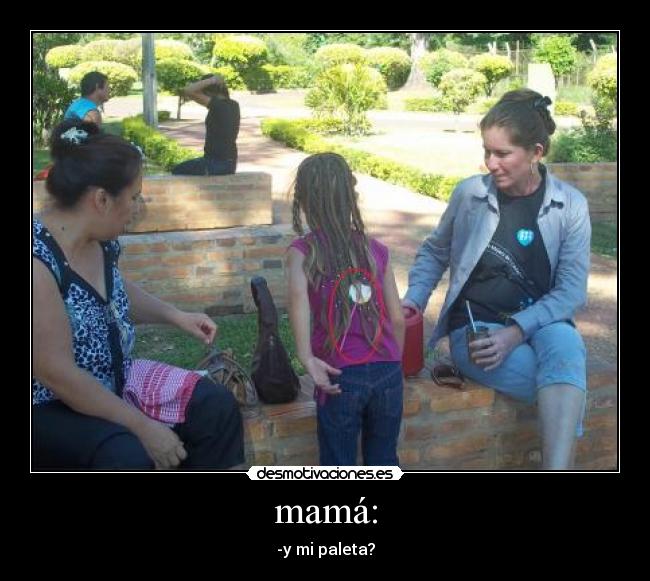 mamá: - -y mi paleta?