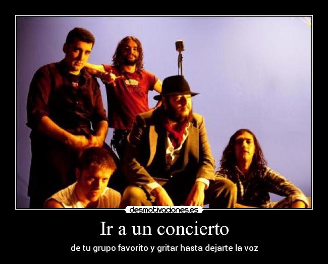 Ir a un concierto - de tu grupo favorito y gritar hasta dejarte la voz