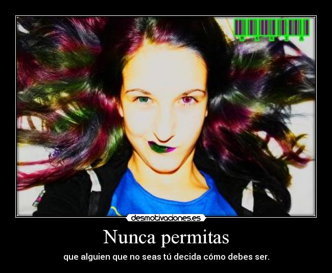 Nunca permitas - que alguien que no seas tú decida cómo debes ser.