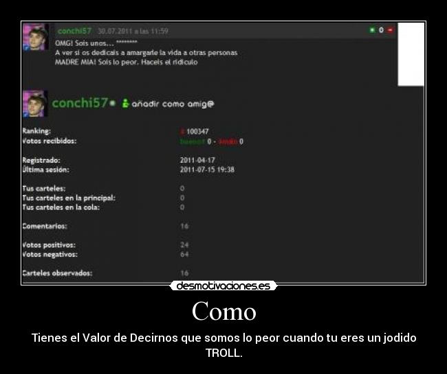 Como - Tienes el Valor de Decirnos que somos lo peor cuando tu eres un jodido TROLL.
