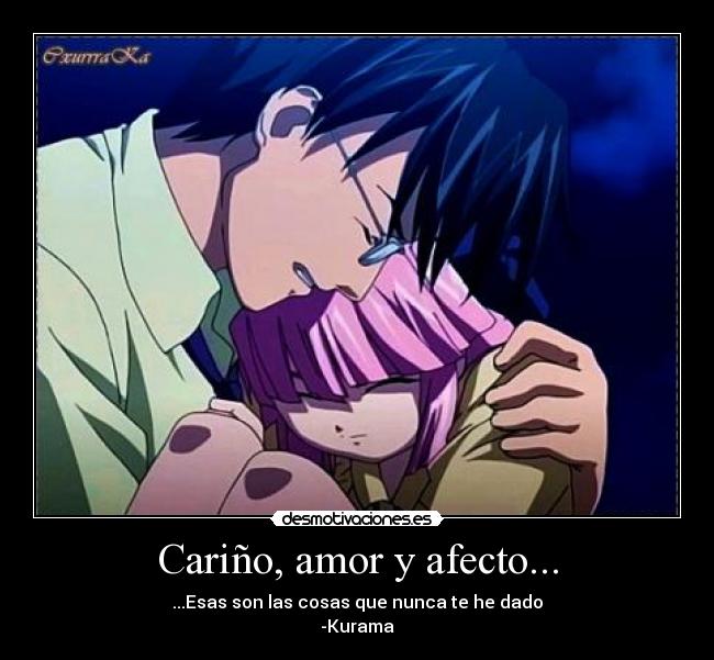 Cariño, amor y afecto... - ...Esas son las cosas que nunca te he dado
-Kurama