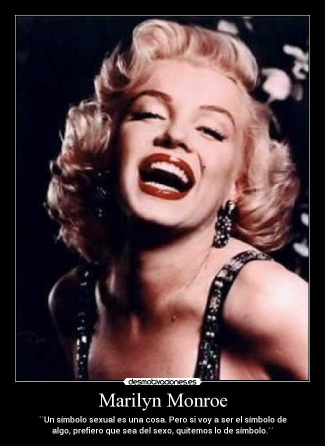 Marilyn Monroe - ``Un símbolo sexual es una cosa. Pero si voy a ser el símbolo de
algo, prefiero que sea del sexo, quitemos lo de símbolo.´´