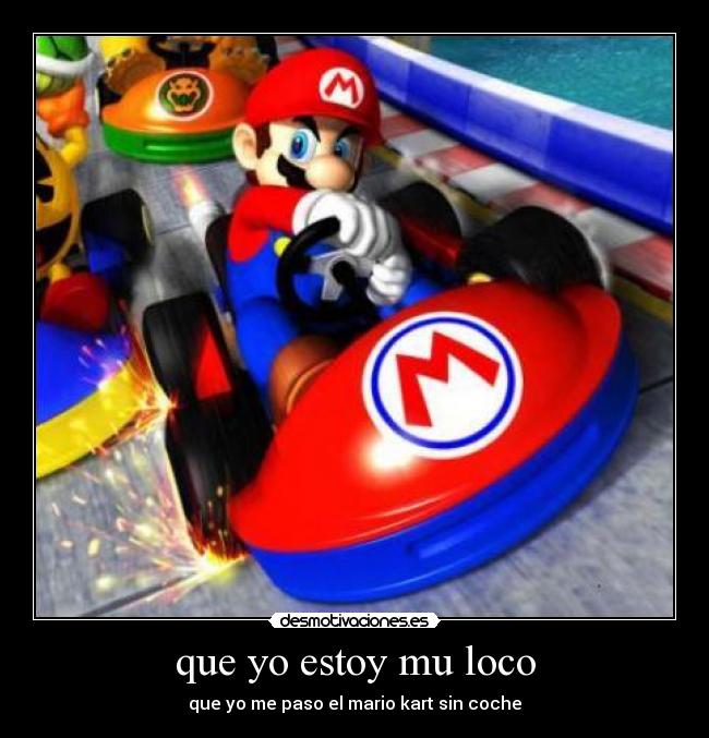 que yo estoy mu loco - que yo me paso el mario kart sin coche