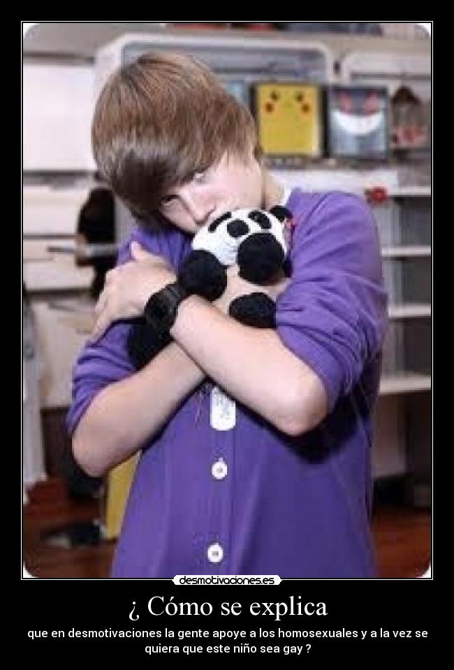 ¿ Cómo se explica - que en desmotivaciones la gente apoye a los homosexuales y a la vez se
quiera que este niño sea gay ?