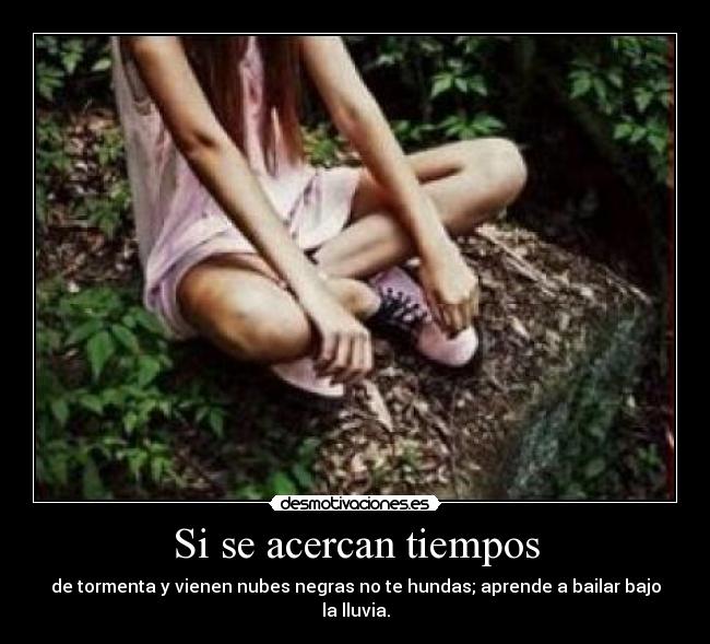 Si se acercan tiempos - de tormenta y vienen nubes negras no te hundas; aprende a bailar bajo la lluvia.