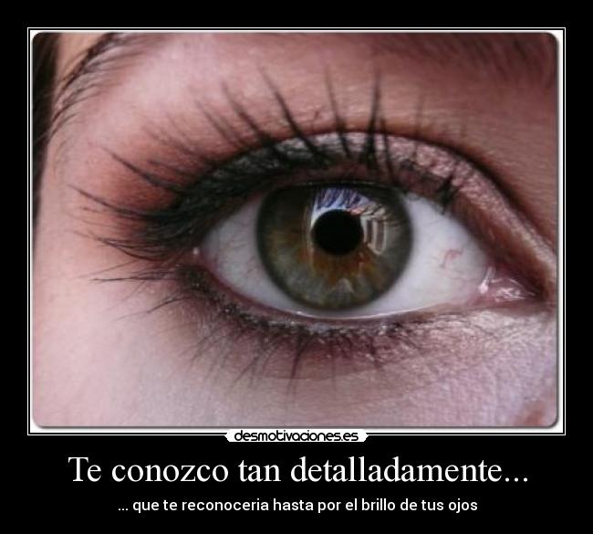 Te conozco tan detalladamente... -