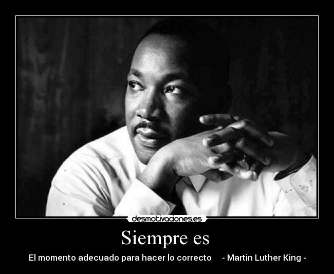 Siempre es - El momento adecuado para hacer lo correcto - Martin Luther King -