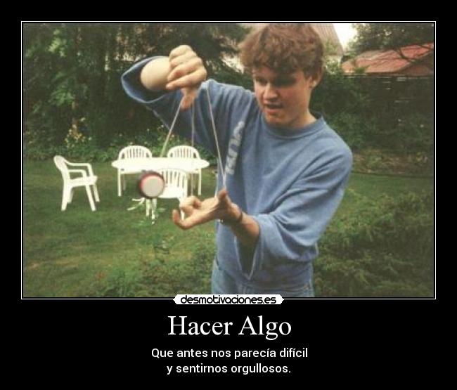 Hacer Algo - Que antes nos parecía difícil
y sentirnos orgullosos.