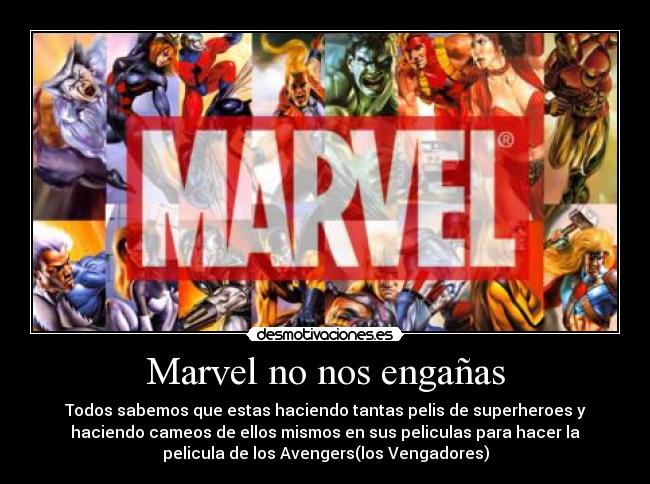 Marvel no nos engañas - Todos sabemos que estas haciendo tantas pelis de superheroes y
haciendo cameos de ellos mismos en sus peliculas para hacer la
pelicula de los Avengers(los Vengadores)