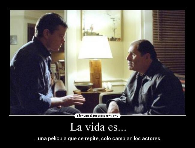 La vida es... - ...una película que se repite, solo cambian los actores.