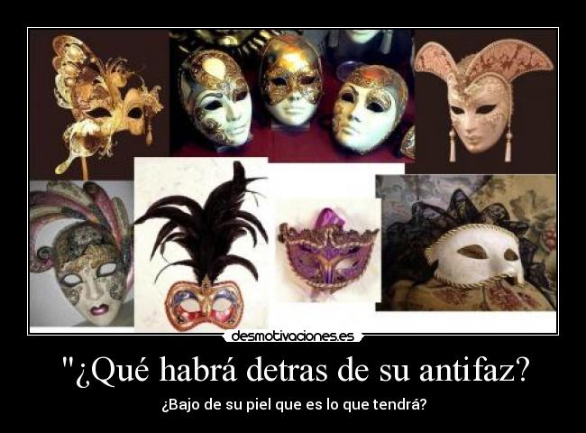 ¿Qué habrá detras de su antifaz? - ¿Bajo de su piel que es lo que tendrá?