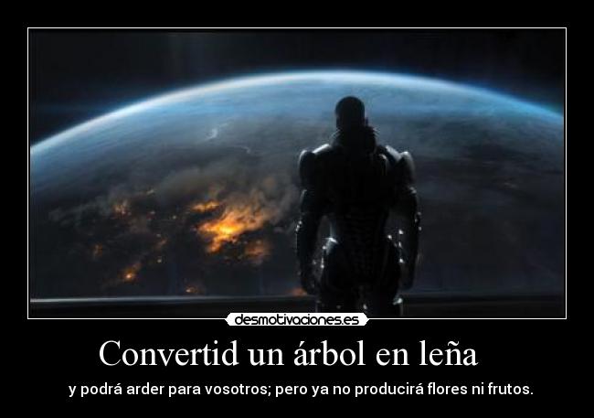 Convertid un árbol en leña - y podrá arder para vosotros; pero ya no producirá flores ni frutos.