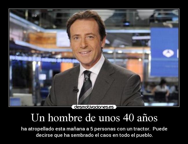 Un hombre de unos 40 años - ha atropellado esta mañana a 5 personas con un tractor.  Puede
decirse que ha sembrado el caos en todo el pueblo.