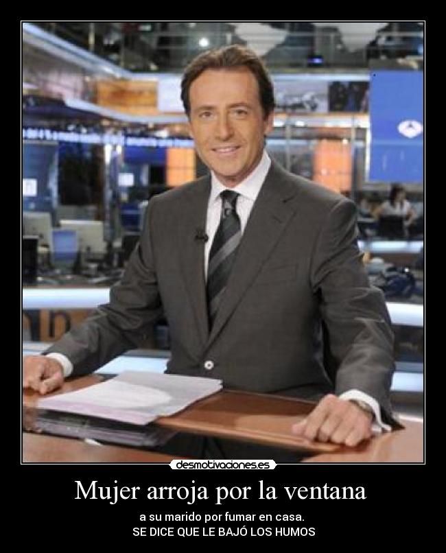 Mujer arroja por la ventana  - a su marido por fumar en casa. 
SE DICE QUE LE BAJÓ LOS HUMOS