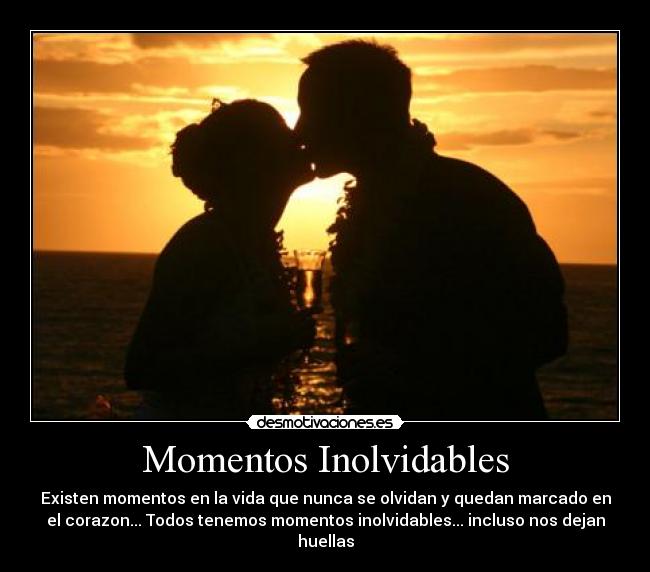 Momentos Inolvidables - Existen momentos en la vida que nunca se olvidan y quedan marcado en
el corazon... Todos tenemos momentos inolvidables... incluso nos dejan
huellas