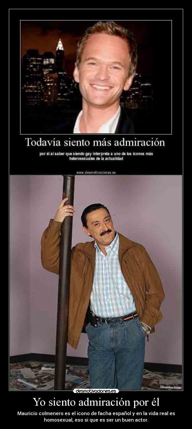 Yo siento admiración por él - Mauricio colmenero es el icono de facha español y en la vida real es
homosexual, eso si que es ser un buen actor.